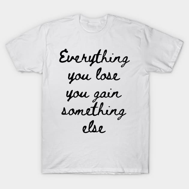 Everything You Lose You Gain Something Else T-Shirt by GMAT